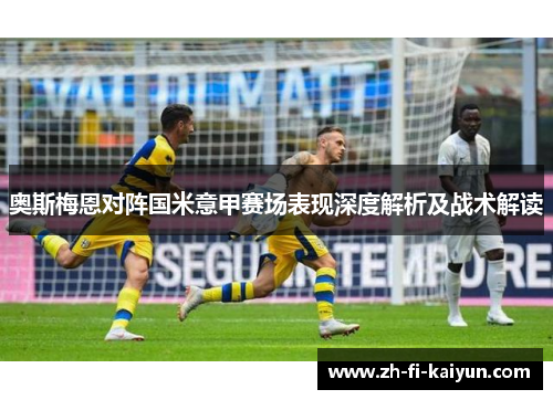 奥斯梅恩对阵国米意甲赛场表现深度解析及战术解读
