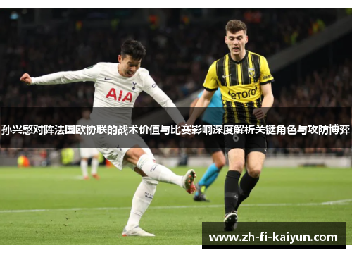 孙兴慜对阵法国欧协联的战术价值与比赛影响深度解析关键角色与攻防博弈