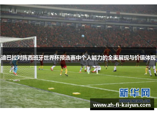 迪巴拉对阵西班牙世界杯预选赛中个人能力的全面展现与价值体现