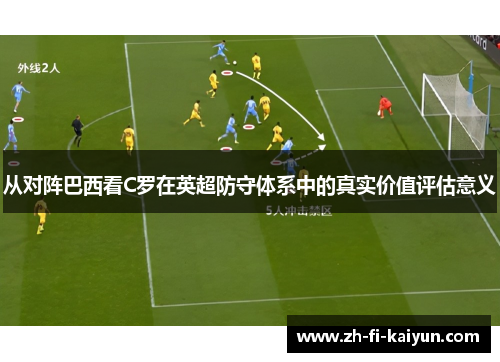 从对阵巴西看C罗在英超防守体系中的真实价值评估意义