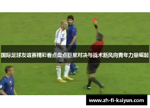 国际足球友谊赛精彩看点盘点巨星对决与战术新风向青年力量崛起