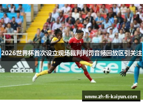 2026世界杯首次设立现场裁判判罚音频回放区引关注