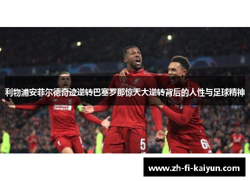 利物浦安菲尔德奇迹逆转巴塞罗那惊天大逆转背后的人性与足球精神