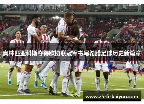 奥林匹亚科斯夺得欧协联冠军书写希腊足球历史新篇章