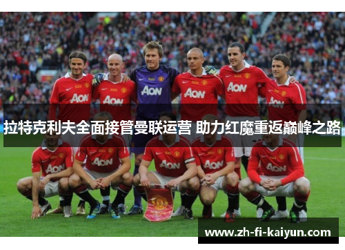 拉特克利夫全面接管曼联运营 助力红魔重返巅峰之路