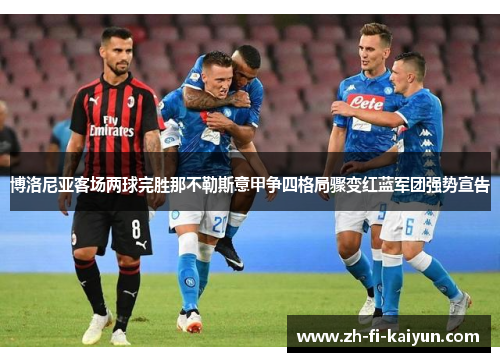 博洛尼亚客场两球完胜那不勒斯意甲争四格局骤变红蓝军团强势宣告