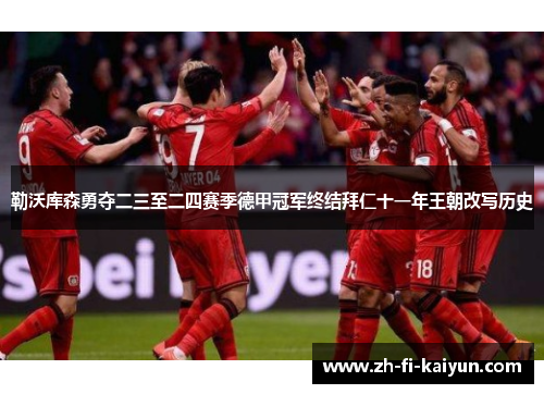 勒沃库森勇夺二三至二四赛季德甲冠军终结拜仁十一年王朝改写历史