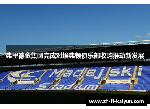 弗里德金集团完成对埃弗顿俱乐部收购推动新发展