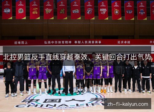 北控男篮反手直线穿越奏效,关键回合打出气势 北控男篮反手直线穿越奏效,关键回合打出气势
